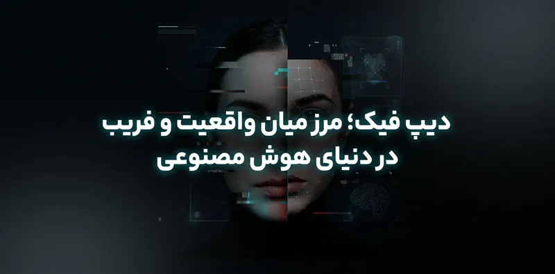 دیپ‌ فیک؛ مرز میان واقعیت و فریب در دنیای هوش مصنوعی