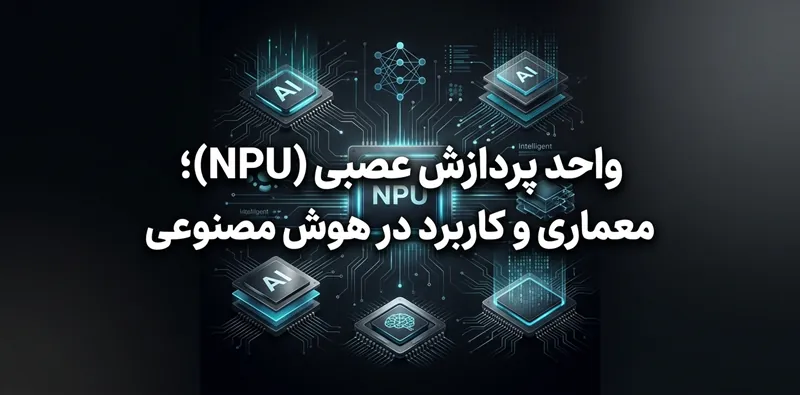 واحد پردازش عصبی (NPU)؛ معماری و کاربرد در هوش مصنوعی